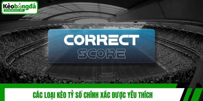 Kèo Tỷ Số Chính Xác - Hình Thức Cá Độ Bóng Đá Thú Vị 3 Các loại kèo tỷ số chính xác được yêu thích