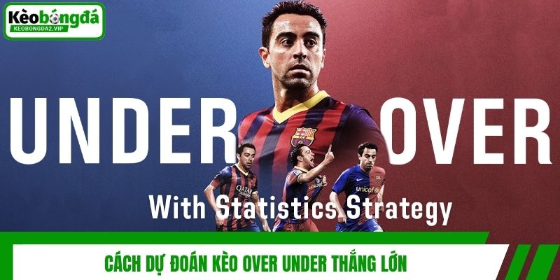 Kèo Over Under - Hướng Dẫn Dự Đoán Kết Quả Bóng Đá Cực Đỉnh 4 Cách dự đoán kèo over under thắng lớn