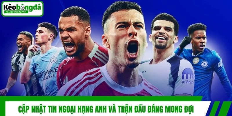 Tin Ngoại Hạng Anh 2026 | Diễn Biến Vòng 35 Mới Nhất 3 Cập nhật tin Ngoại Hạng Anh và trận đấu đáng mong đợi