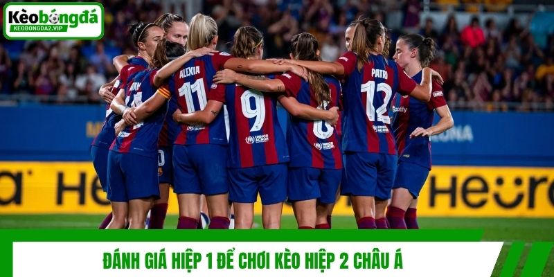 Kèo Hiệp 2 Châu Á - Hướng Dẫn Cách Soi Kèo Lật Kèo Chuẩn 3 Đánh giá hiệp 1 để chơi kèo hiệp 2 châu Á