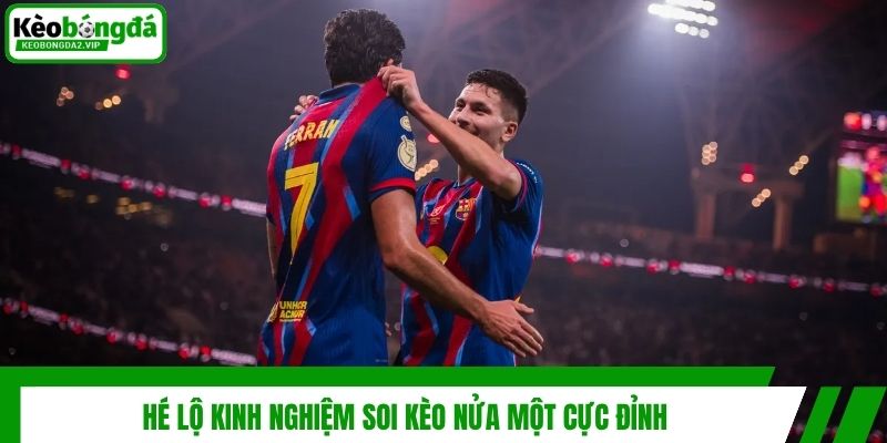 Kèo Nửa Một Là Gì Và Kinh Nghiệm Chơi Hiệu Quả Từ Chuyên Gia 4 Hé lộ kinh nghiệm soi kèo nửa một cực đỉnh