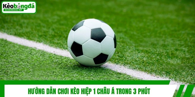Kèo Hiệp 1 Châu Á - Cách Cá Độ Bóng Đá Cực Chuẩn Cho Newbie 3 Hướng dẫn chơi kèo hiệp 1 châu Á trong 3 phút