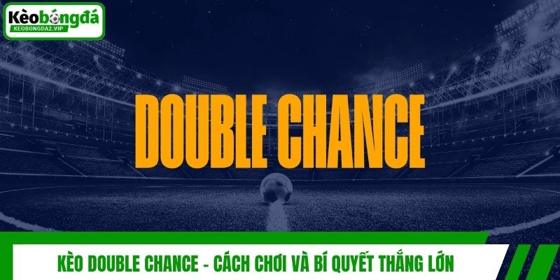 Kèo Double Chance - Cách Chơi Và Bí Quyết Thắng Lớn 1 Kèo Double Chance - Cách Chơi Và Bí Quyết Thắng Lớn