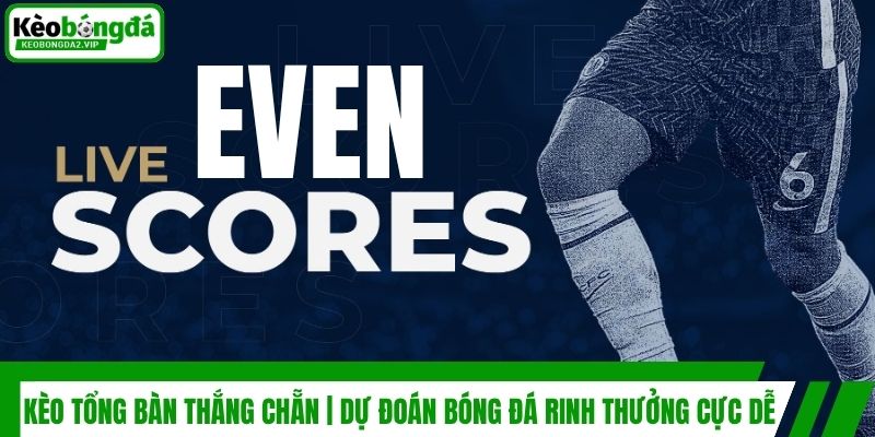 Kèo Tổng Bàn Thắng Chẵn | Dự Đoán Bóng Đá Rinh Thưởng Cực Dễ 1 Kèo Tổng Bàn Thắng Chẵn | Dự Đoán Bóng Đá Rinh Thưởng Cực Dễ