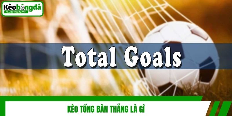 Kèo Tổng Bàn Thắng - Kinh Nghiệm Soi Kèo Cho Người Mới 2 Kèo tổng bàn thắng là gì