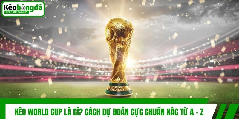 Kèo World Cup Là Gì? Cách Dự Đoán Cực Chuẩn Xác Từ A - Z 1 Kèo World Cup Là Gì? Cách Dự Đoán Cực Chuẩn Xác Từ A - Z