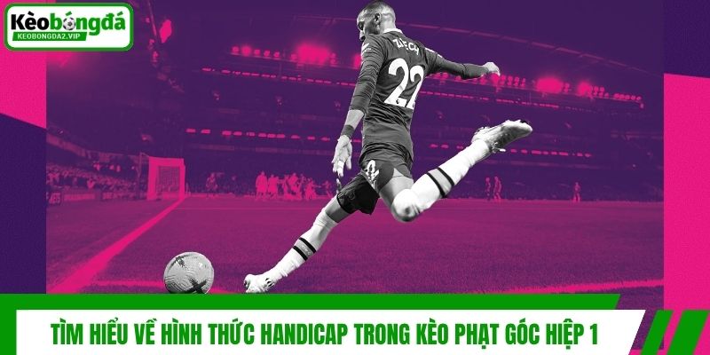 Kèo Phạt Góc Hiệp 1 - Bí Quyết Soi Kèo Thắng Lớn Hiệu Quả 3 Tìm hiểu về hình thức Handicap trong kèo phạt góc hiệp 1