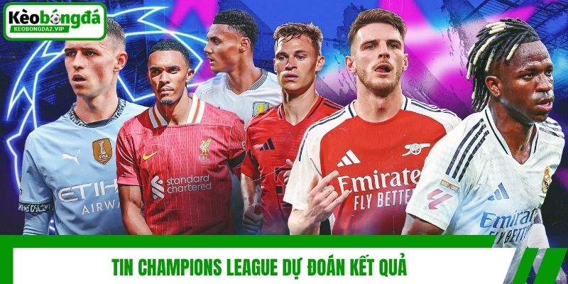 Tin Champions League Mới Nhất: Diễn Biến Và Cục Diện 4 Tin Champions League dự đoán kết quả