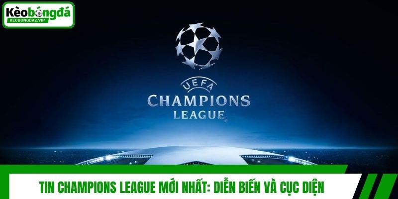 Tin Champions League Mới Nhất: Diễn Biến Và Cục Diện 1 Tin Champions League Mới Nhất: Diễn Biến Và Cục Diện