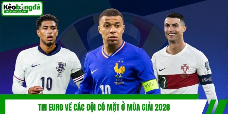 Tin Euro | Cập Nhật Mùa Giải 2028 Sắp Diễn Ra Có Gì Mới 3 Tin Euro về các đội có mặt ở mùa giải 2028