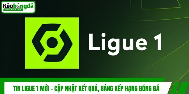Tin Ligue 1 Mới - Cập Nhật Kết Quả, Bảng Xếp Hạng Bóng Đá 1 Tin Ligue 1 Mới - Cập Nhật Kết Quả, Bảng Xếp Hạng Bóng Đá