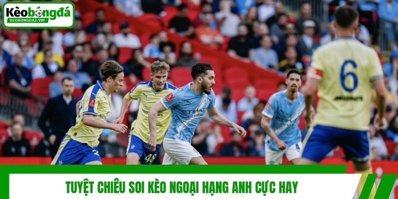 Kèo Ngoại Hạng Anh - Bí Kíp Bắt Kèo Luôn Thắng Cho Bet Thủ 4 Tuyệt chiêu soi kèo ngoại hạng Anh cực hay