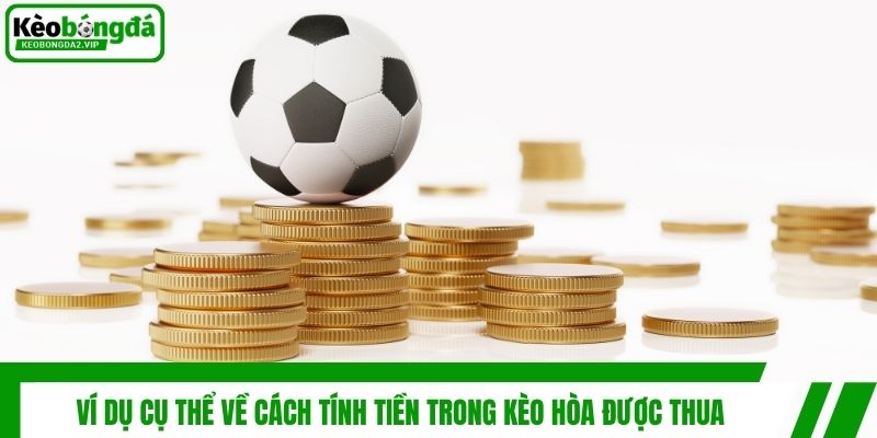 Kèo Hòa Được Thua - Giải Mã Khái Niệm Và Cách Chơi Hiệu Quả 3 Ví dụ cụ thể về cách tính tiền trong kèo hòa được thua